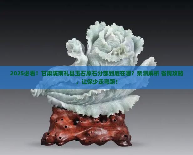 甘肃陇南礼县玉石原石分部在哪里