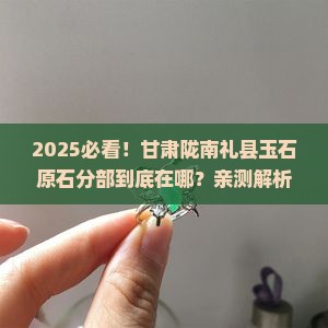 甘肃陇南礼县玉石原石分部在哪里