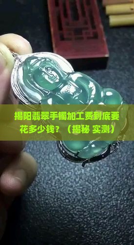 广东揭阳翡翠手镯加工费