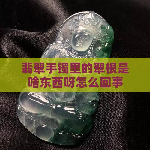 翡翠手镯里的翠根是啥东西呀
