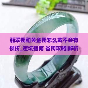 翡翠镯和黄金镯怎么戴不会有损伤