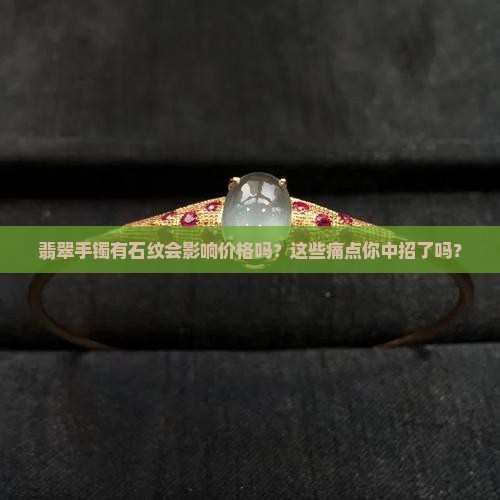 翡翠手镯有石纹对价格影响