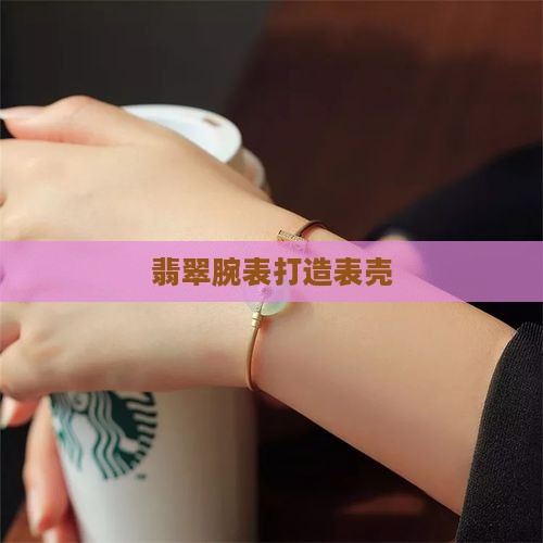翡翠打造表壳