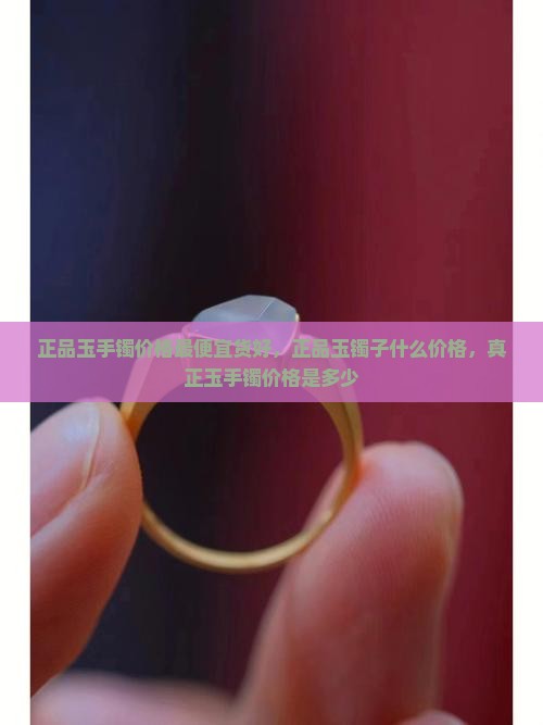 正品玉手镯价格最便宜货好