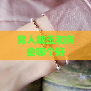 男人戴玉和黄金哪个好
