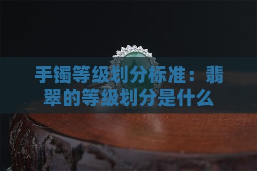 玉石手镯的等级划分标准是什么