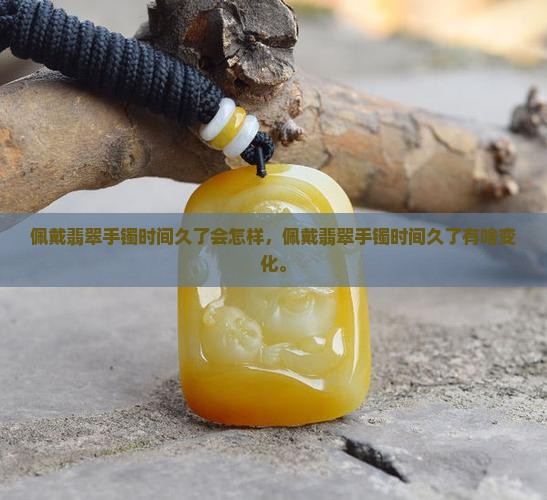 佩戴翡翠手镯时间久了会怎样