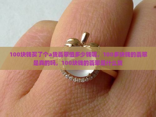 100块钱买了个a货翡翠值多少钱