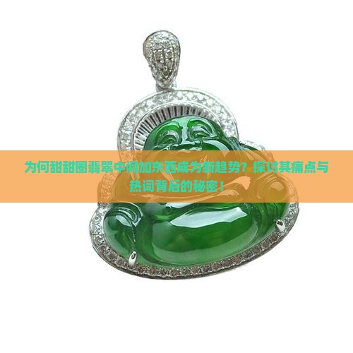 为何甜甜圈翡翠中间加东西成为新趋势？探讨其痛点与热词背后的秘密！