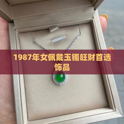 1987年女佩戴玉镯旺财首选饰品