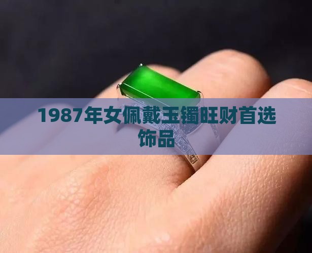 1987年女佩戴玉镯旺财首选饰品