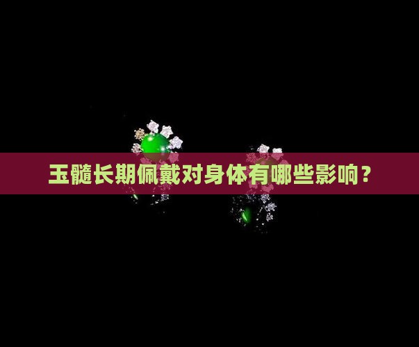 玉髓长期佩戴对身体有哪些影响？
