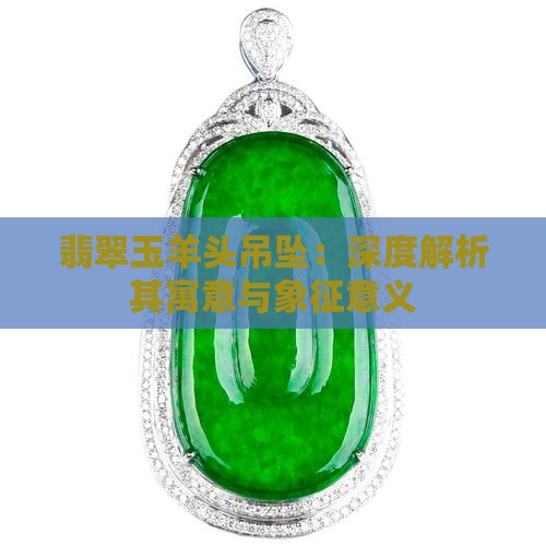 翡翠玉羊头吊坠：深度解析其寓意与象征意义