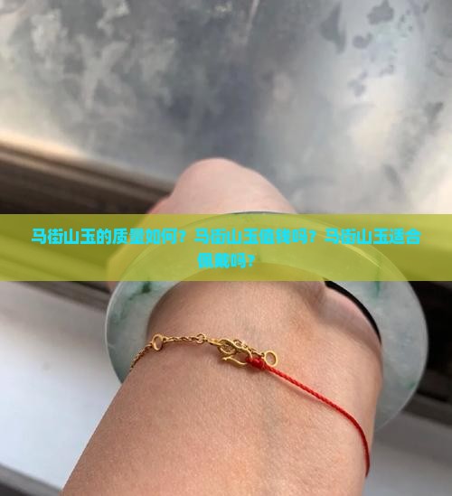 马街山玉的质量如何？马街山玉值钱吗？马街山玉适合佩戴吗？