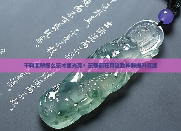 干料裴翠怎么玩才更光亮？玩家都在用这款神器提升亮度