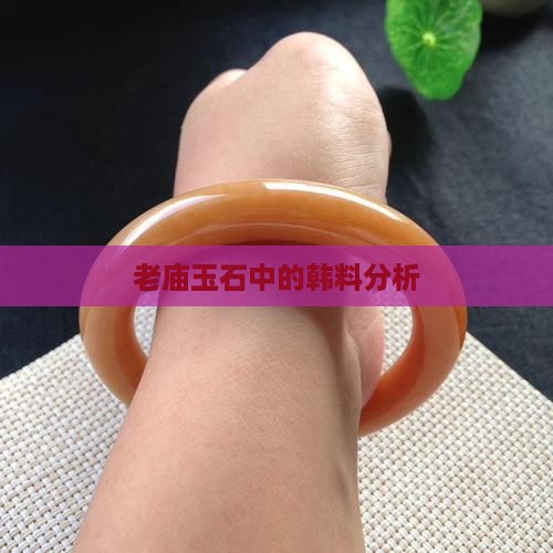 老庙玉石中的韩料分析