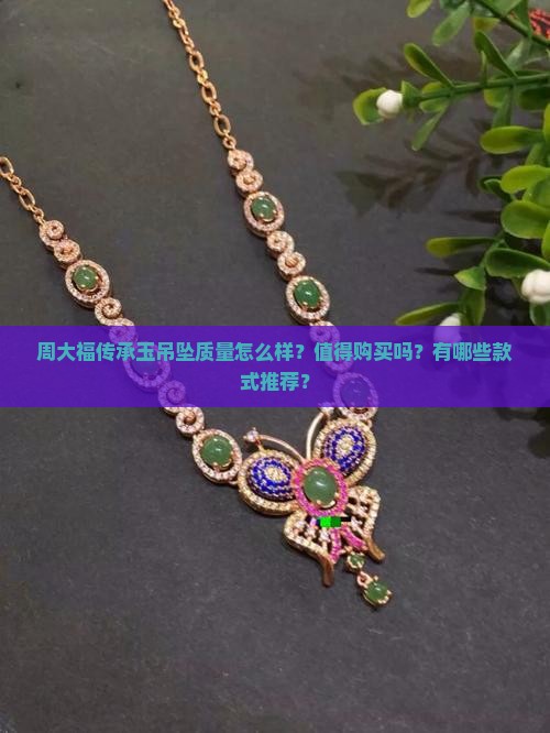 周大福传承玉吊坠质量怎么样？值得购买吗？有哪些款式推荐？