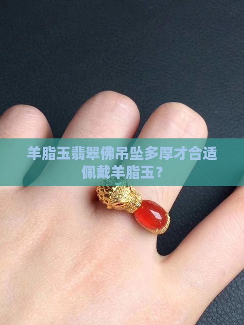 羊脂玉翡翠佛吊坠多厚才合适佩戴羊脂玉？