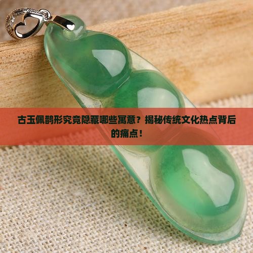 古玉佩鹊形究竟隐藏哪些寓意？揭秘传统文化热点背后的痛点！