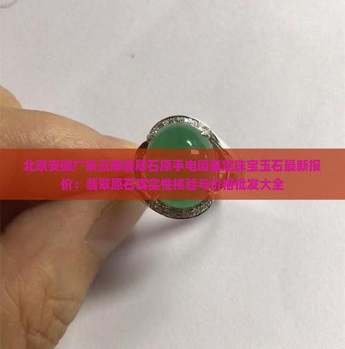 北京安徽广东云南翡翠石原手电筒鉴定珠宝玉石最新报价：翡翠原石真实性核验与价格批发大全