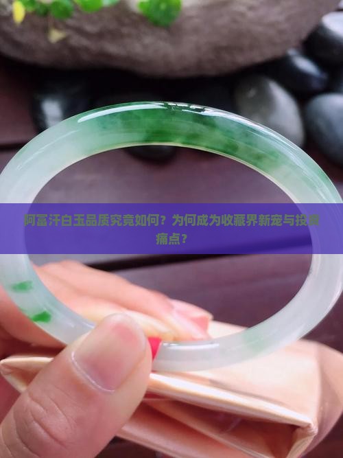 阿富汗白玉品质究竟如何？为何成为收藏界新宠与投资痛点？