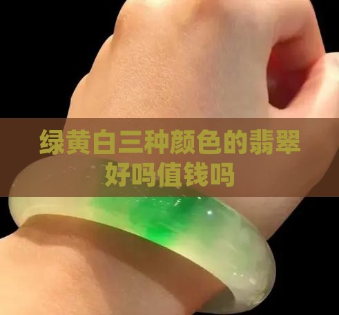 绿黄白三种颜色的翡翠好吗值钱吗