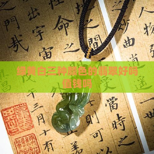 绿黄白三种颜色的翡翠好吗值钱吗