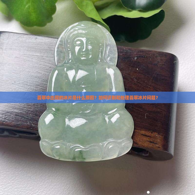 翡翠中出现的冰片是什么原因？如何识别和处理翡翠冰片问题？