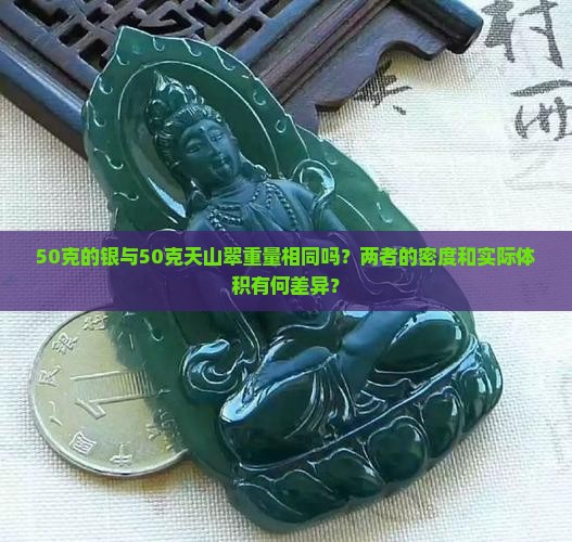 50克的银与50克天山翠重量相同吗？两者的密度和实际体积有何差异？