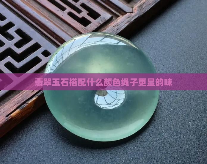 翡翠玉石搭配什么颜色绳子更显韵味