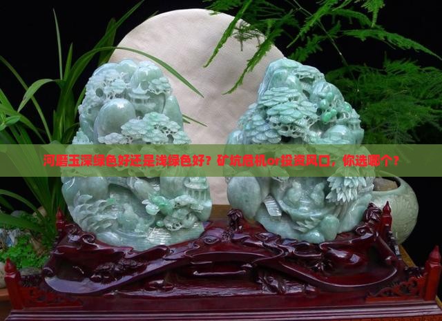 河磨玉深绿色好还是浅绿色好？矿坑危机or投资风口，你选哪个？