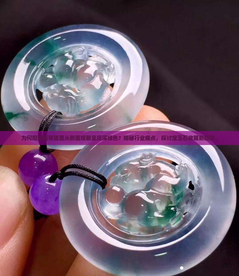 为何阳绿翡翠蛋面从侧面观察呈现深绿色？揭秘行业痛点，探讨宝玉石收藏新趋势。