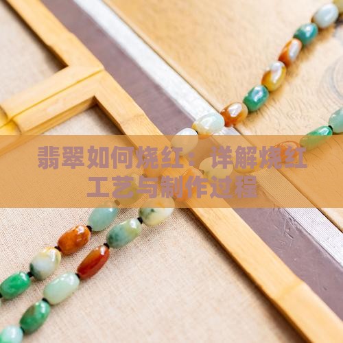 翡翠如何烧红：详解烧红工艺与制作过程