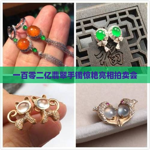 一百零二亿翡翠手镯惊艳亮相拍卖会