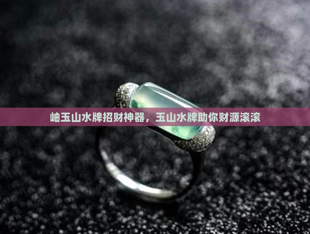 岫玉山水牌招财神器，玉山水牌助你财源滚滚
