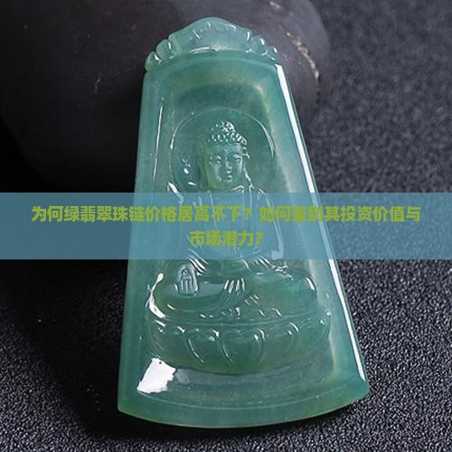 为何绿翡翠珠链价格居高不下？如何鉴别其投资价值与市场潜力？