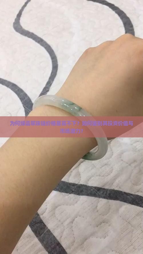 为何绿翡翠珠链价格居高不下？如何鉴别其投资价值与市场潜力？