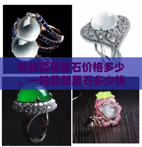 每吨翡翠原石价格多少，一吨翡翠原石多少钱