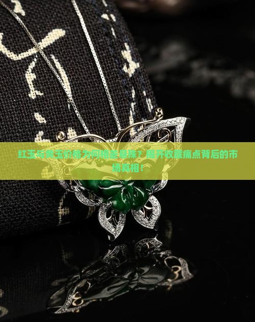 红玉与黄玉价格为何相差悬殊？揭开收藏痛点背后的市场真相！