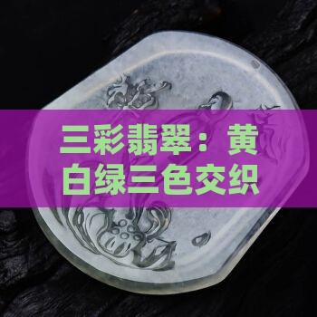 三彩翡翠：黄白绿三色交织之美