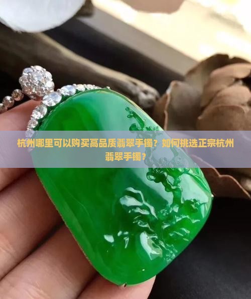 杭州哪里可以购买高品质翡翠手镯？如何挑选正宗杭州翡翠手镯？