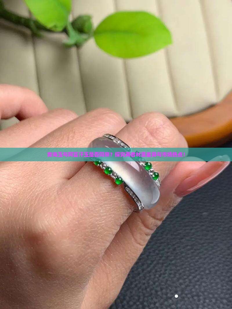 青海玉与阿富汗玉是否同宗？探究两者材质差异与市场热点！