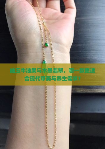 岫玉牛油果与水墨翡翠，哪一款更适合现代审美与养生需求？