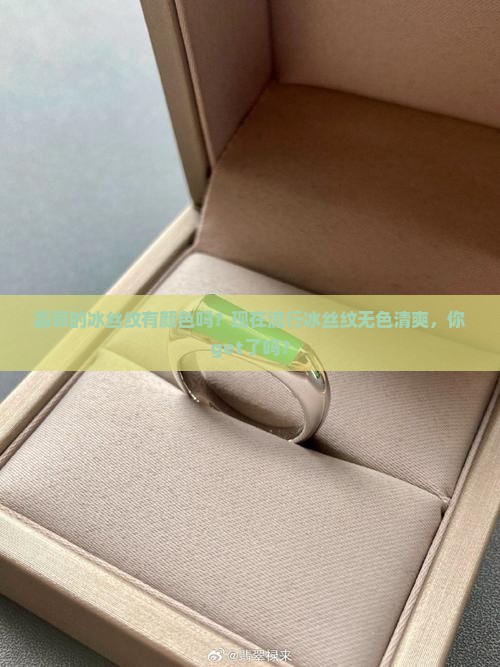 翡翠的冰丝纹有颜色吗？现在流行冰丝纹无色清爽，你get了吗？
