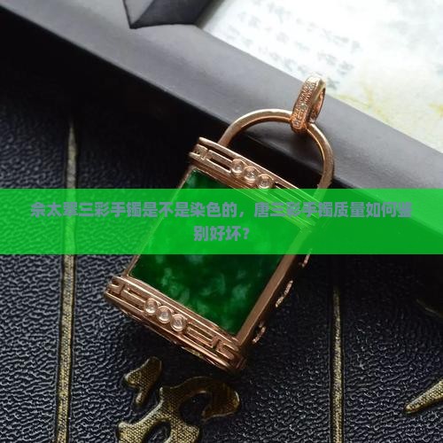 佘太翠三彩手镯是不是染色的，唐三彩手镯质量如何鉴别好坏？