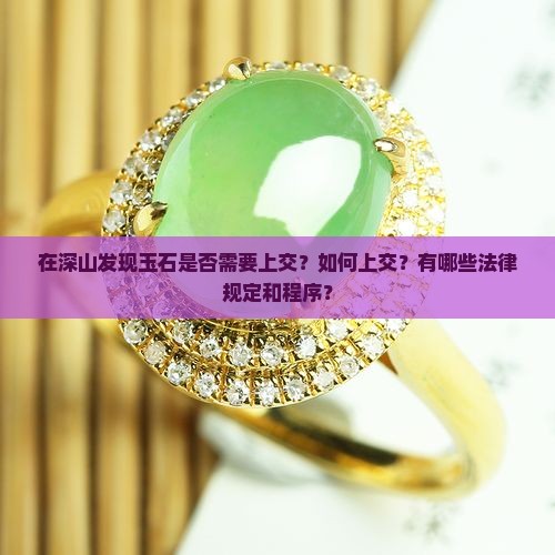 在深山发现玉石是否需要上交？如何上交？有哪些法律规定和程序？