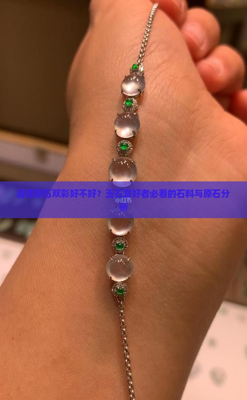 翡翠原石双彩好不好？玉石爱好者必看的石料与原石分析