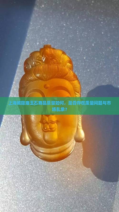 上海城隍庙玉石商品质量如何，是否存在质量问题与市场乱象？