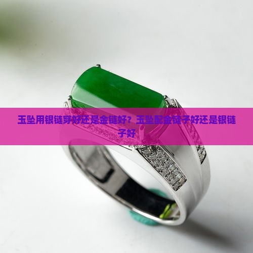 玉坠用银链穿好还是金链好？玉坠配金链子好还是银链子好