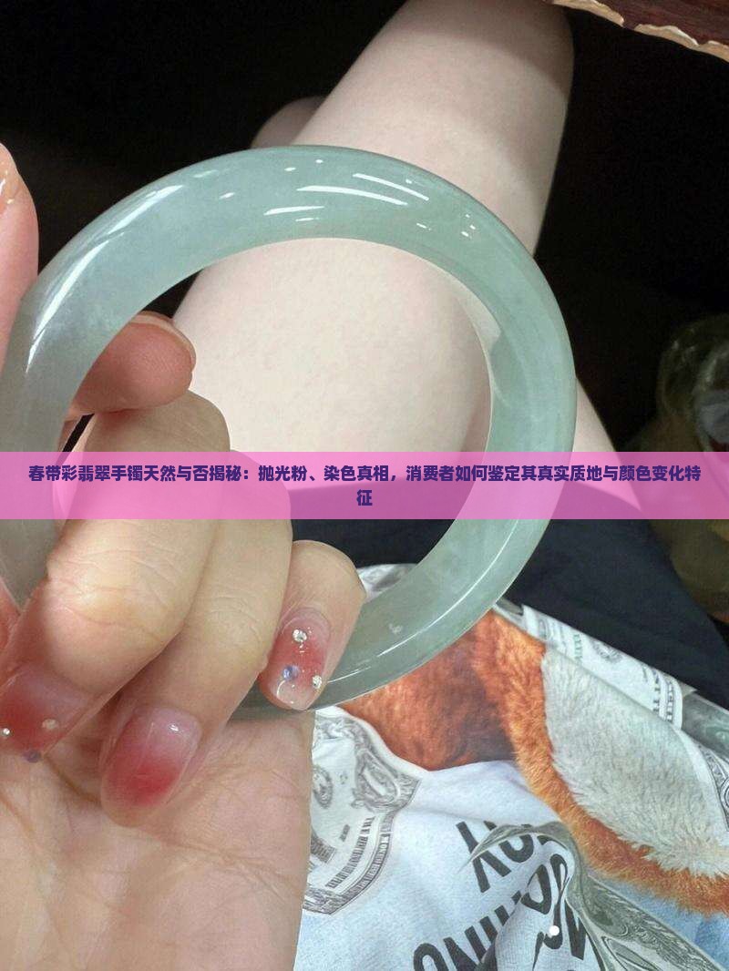 春带彩翡翠手镯天然与否揭秘：抛光粉、染色真相，消费者如何鉴定其真实质地与颜色变化特征